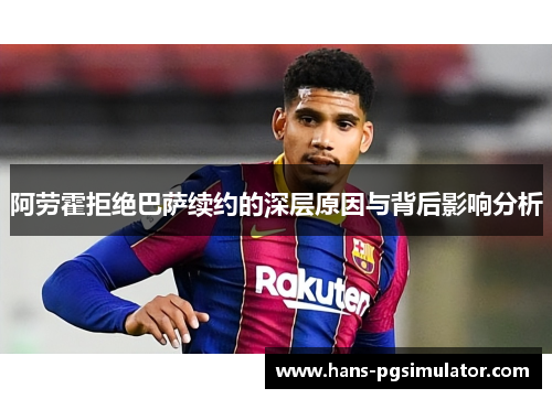 阿劳霍拒绝巴萨续约的深层原因与背后影响分析