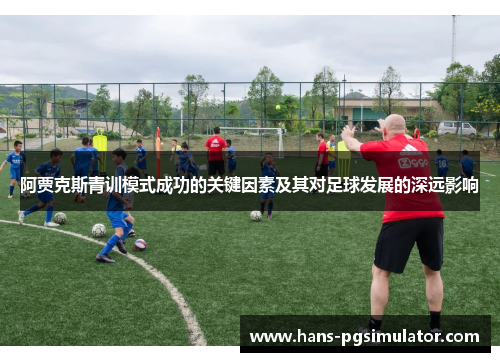 阿贾克斯青训模式成功的关键因素及其对足球发展的深远影响