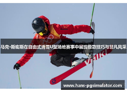 马克·斯密斯在自由式滑雪U型场地赛事中展现极致技巧与非凡风采