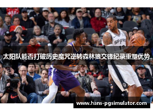 太阳队能否打破历史魔咒逆转森林狼交锋纪录重塑优势