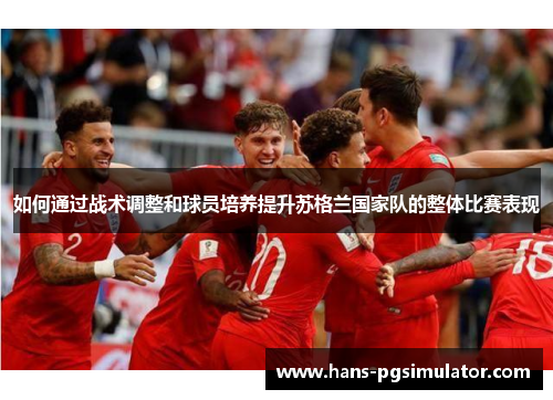 如何通过战术调整和球员培养提升苏格兰国家队的整体比赛表现