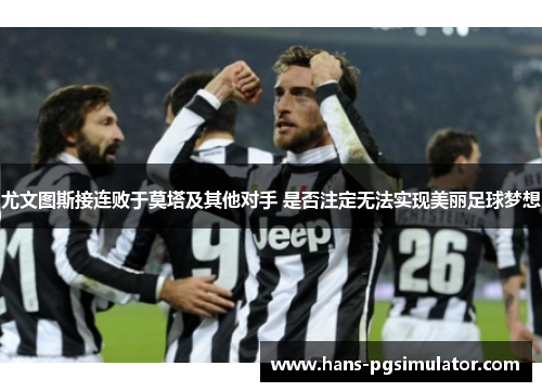 尤文图斯接连败于莫塔及其他对手 是否注定无法实现美丽足球梦想