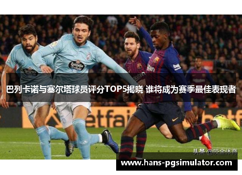 巴列卡诺与塞尔塔球员评分TOP5揭晓 谁将成为赛季最佳表现者