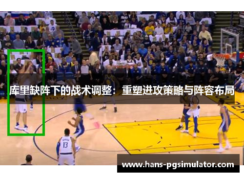 库里缺阵下的战术调整:重塑进攻策略与阵容布局 库里缺阵下的战术调整:重塑进攻策略与阵容布局