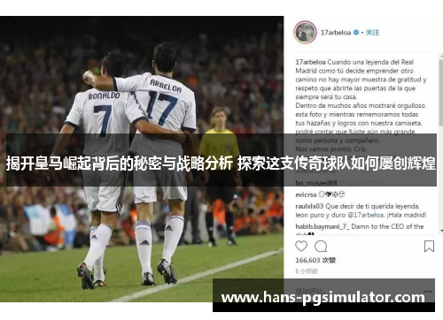 揭开皇马崛起背后的秘密与战略分析 探索这支传奇球队如何屡创辉煌 揭开皇马崛起背后的秘密与战略分析 探索这支传奇球队如何屡创辉煌