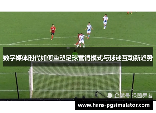 数字媒体时代如何重塑足球营销模式与球迷互动新趋势