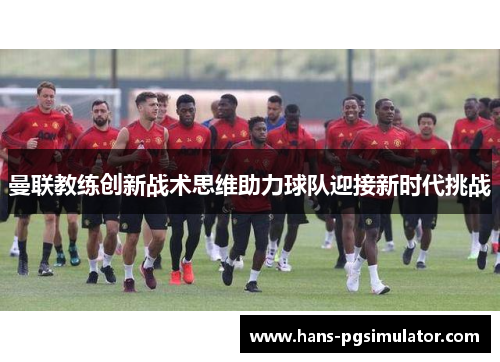 曼联教练创新战术思维助力球队迎接新时代挑战