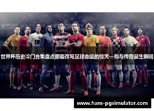 世界杯历史冷门合集盘点那些改写足球命运的惊天一刻与传奇诞生瞬间 世界杯历史冷门合集盘点那些改写足球命运的惊天一刻与传奇诞生瞬间