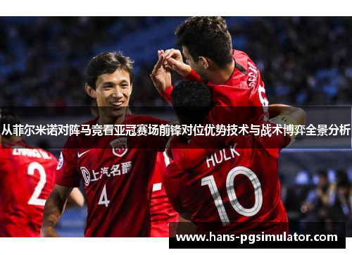 从菲尔米诺对阵马竞看亚冠赛场前锋对位优势技术与战术博弈全景分析 从菲尔米诺对阵马竞看亚冠赛场前锋对位优势技术与战术博弈全景分析