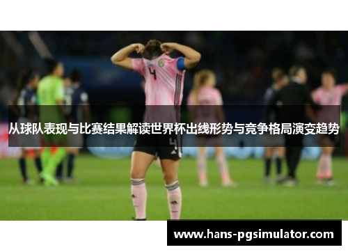 从球队表现与比赛结果解读世界杯出线形势与竞争格局演变趋势 从球队表现与比赛结果解读世界杯出线形势与竞争格局演变趋势
