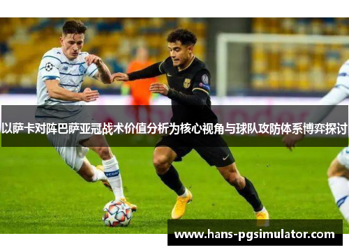 以萨卡对阵巴萨亚冠战术价值分析为核心视角与球队攻防体系博弈探讨 以萨卡对阵巴萨亚冠战术价值分析为核心视角与球队攻防体系博弈探讨