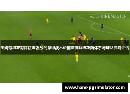 围绕劳塔罗对阵法国强敌的意甲战术价值深度解析攻防体系与球队影响评估 围绕劳塔罗对阵法国强敌的意甲战术价值深度解析攻防体系与球队影响评估