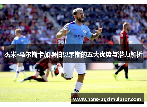 杰米·马尔斯卡加盟伯恩茅斯的五大优势与潜力解析