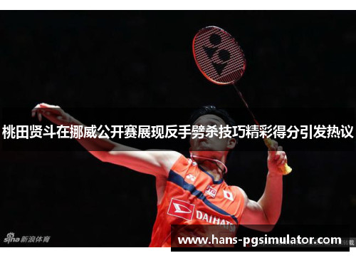 桃田贤斗在挪威公开赛展现反手劈杀技巧精彩得分引发热议