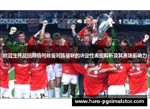 欧冠生死战回顾格列兹曼对阵曼联的决定性表现解析及其赛场影响力 欧冠生死战回顾格列兹曼对阵曼联的决定性表现解析及其赛场影响力