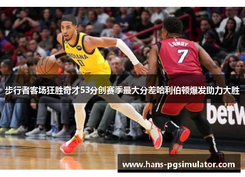 步行者客场狂胜奇才53分创赛季最大分差哈利伯顿爆发助力大胜