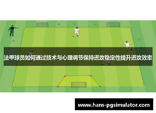 法甲球员如何通过技术与心理调节保持进攻稳定性提升进攻效率 法甲球员如何通过技术与心理调节保持进攻稳定性提升进攻效率