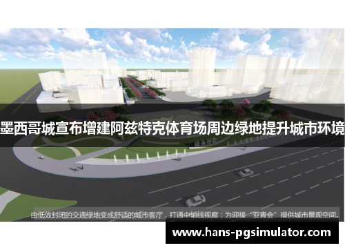 墨西哥城宣布增建阿兹特克体育场周边绿地提升城市环境