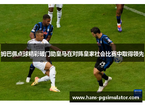 姆巴佩点球精彩破门助皇马在对阵皇家社会比赛中取得领先 姆巴佩点球精彩破门助皇马在对阵皇家社会比赛中取得领先