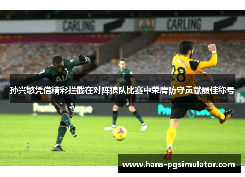 孙兴慜凭借精彩拦截在对阵狼队比赛中荣膺防守贡献最佳称号 孙兴慜凭借精彩拦截在对阵狼队比赛中荣膺防守贡献最佳称号