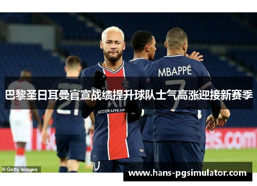 巴黎圣日耳曼官宣战绩提升球队士气高涨迎接新赛季 巴黎圣日耳曼官宣战绩提升球队士气高涨迎接新赛季