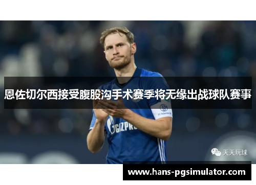 恩佐切尔西接受腹股沟手术赛季将无缘出战球队赛事 恩佐切尔西接受腹股沟手术赛季将无缘出战球队赛事