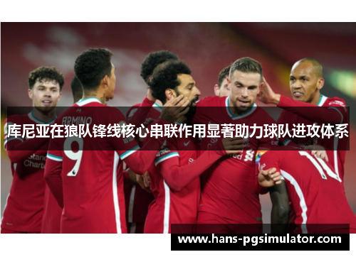 库尼亚在狼队锋线核心串联作用显著助力球队进攻体系 库尼亚在狼队锋线核心串联作用显著助力球队进攻体系
