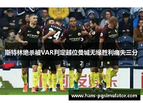 斯特林绝杀被VAR判定越位曼城无缘胜利痛失三分