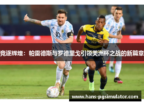 竞逐辉煌：帕雷德斯与罗德里戈引领美洲杯之战的新篇章