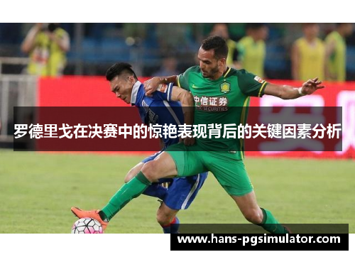 罗德里戈在决赛中的惊艳表现背后的关键因素分析 罗德里戈在决赛中的惊艳表现背后的关键因素分析