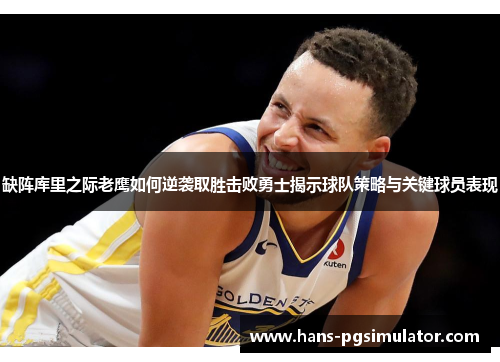 缺阵库里之际老鹰如何逆袭取胜击败勇士揭示球队策略与关键球员表现