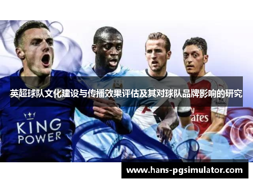 英超球队文化建设与传播效果评估及其对球队品牌影响的研究 英超球队文化建设与传播效果评估及其对球队品牌影响的研究
