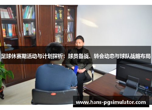 足球休赛期活动与计划探析：球员备战、转会动态与球队战略布局