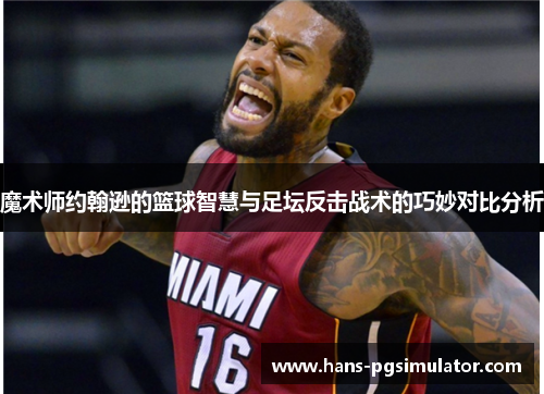 魔术师约翰逊的篮球智慧与足坛反击战术的巧妙对比分析 魔术师约翰逊的篮球智慧与足坛反击战术的巧妙对比分析