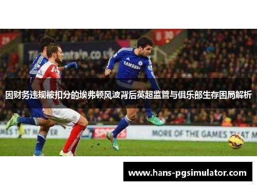 因财务违规被扣分的埃弗顿风波背后英超监管与俱乐部生存困局解析 因财务违规被扣分的埃弗顿风波背后英超监管与俱乐部生存困局解析